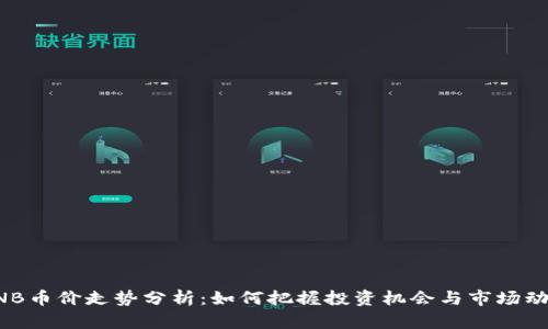 BNB币价走势分析：如何把握投资机会与市场动态