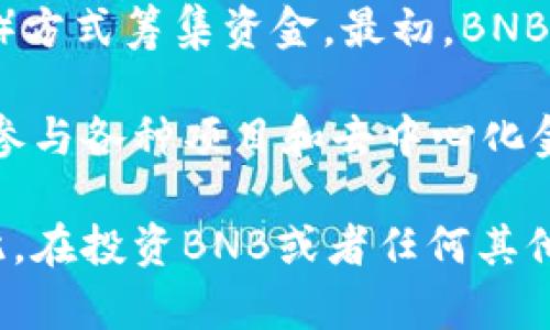 BNB（币安币）是在币安交易所发行的加密货币，其发行总量为2亿枚。BNB起初发行于2017年，通过首次代币发行（ICO）方式筹集资金。最初，BNB的主要用途是在币安平台上支付交易费用，持有BNB的用户可以享受交易折扣。

随着时间的推移，BNB的用途逐渐扩展，现在不仅可以用于交易费折扣，还可以参与币安智能链的应用，支付交易费用，参与各种项目和去中心化金融（DeFi）产品等。此外，币安还设定了定期销毁BNB的机制，以此来控制其供应量，从而在一定程度上提升BNB的价值。

值得注意的是，BNB的市场表现受到多种因素的影响，包括市场行情、币安平台的运营情况及其相关项目的发展等。因此，在投资BNB或者任何其他加密货币时，建议用户进行充分的市场研究和风险评估。
