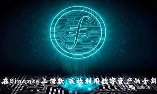 如何在Binance上借款：高效利用数字资产的全新方式