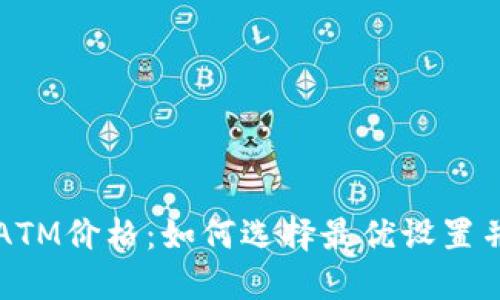 解密加密货币ATM价格：如何选择最优设置并降低交易成本