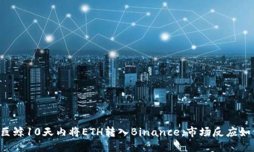 某巨鲸10天内将ETH转入Binance，市场反应如何？