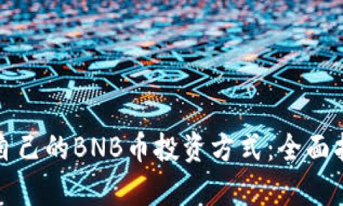 如何选择适合自己的BNB币投资方式：全面指南与收益分析