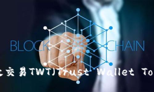 如何在Binance平台上高效交易TWT（Trust Wallet Token）：新手指南与实用技巧