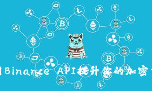 如何使用Binance API提升你的加密交易策略