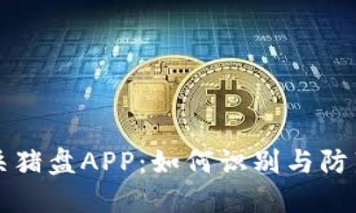 揭秘加密货币杀猪盘APP：如何识别与防范新型投资骗局