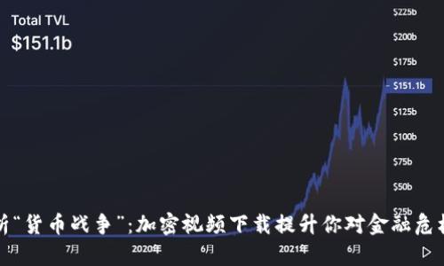 深入解析“货币战争”：加密视频下载提升你对金融危机的认知