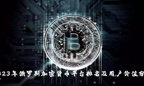 2023年俄罗斯加密货币平台排名及用户价值分析