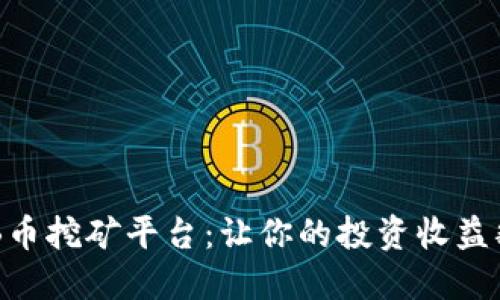 最好的BNB币挖矿平台：让你的投资收益翻倍的选择