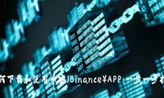 如何下载和使用币安（Binance）APP：一步一步指南