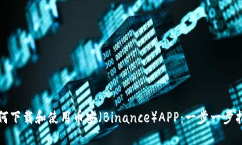 如何下载和使用币安（Binance）APP：一步一步指南