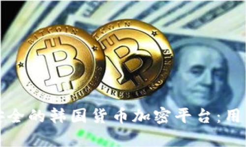 如何选择和下载安全的韩国货币加密平台：用户收益与价值分析