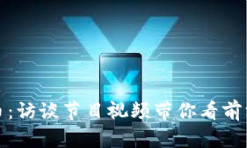 深入探索加密货币：访谈节目视频带你看前沿科技与投资机会