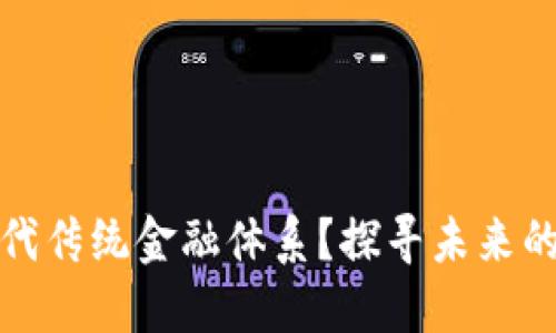 加密货币如何取代传统金融体系？探寻未来的投资机遇与挑战