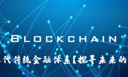 加密货币如何取代传统金融体系？探寻未来的投资机遇与挑战