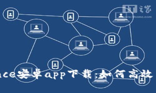 深入了解Binance安卓app下载：如何高效交易的终极指南