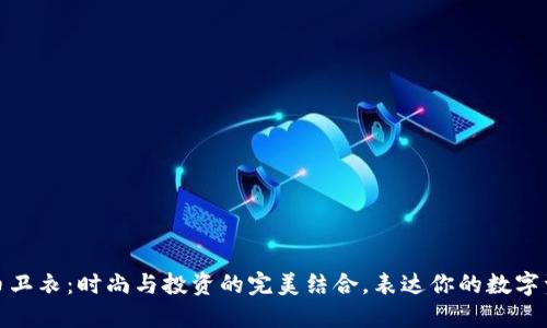 加密货币卫衣：时尚与投资的完美结合，表达你的数字资产热情