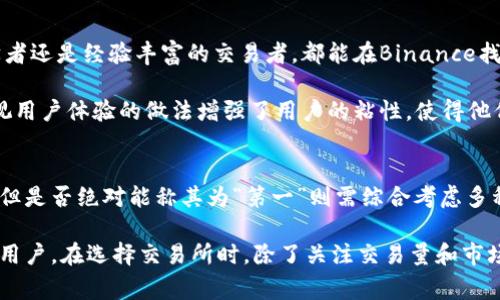 在加密货币交易所中，Binance通常被认为是全球最大的交易平台之一，凭借其广泛的交易对、用户友好的界面和创新的金融产品而闻名。不过，要回答“Binance是否是全球第一位”的问题，还需要从多个角度进行综合分析。

市场份额与用户基础
根据市场数据，Binance在日常交易量方面常常位居全球交易所之首。2023年，Binance的交易量一度超过了同行业其他竞争对手，如Coinbase、Kraken和Huobi等。其用户基础也相当庞大，全球用户数量达到数千万，这使得它在市场中具有极大的影响力。

不过，是否可以简单地将Binance称为“第一”呢？这不仅仅取决于交易量和用户数量，还包括法律合规性、市场声誉等诸多因素。

合规性与监管影响
近年来，许多国家对加密货币交易所实行了更严格的监管政策。Binance在一些地区遭遇了合规挑战，导致其在市场中的稳固性受到了质疑。例如，某些国家的监管机构对其提出了诉讼或发布了警告，要求其遵循当地的法律法规。

相较之下，其他一些交易所如Coinbase在合规方面的表现较为出色，它们在遵循当地法律以及建立与监管机构的良好关系方面做得相对较好。这种不同的合规性状况使得在某些情况下，尽管Binance的交易量更大，但其在行业信任度上可能受到干扰。

安全性与用户信任
安全性是任何交易所成功的关键因素之一。Binance在历史上曾遭受过重大的安全漏洞攻击，例如2019年的一次黑客事件，导致用户损失了约7000个比特币。虽然Binance迅速采取了措施来弥补损失，并没有损害其客户的信任，但是这种事件在一定程度上无疑对其声誉产生了负面影响。

相反，一些竞争对手在安全性管理方面表现得更加谨慎，因而赢得了用户的信赖。因此，用户在选择交易平台时，除了交易量和丰富的产品外，安全性也是一个重要的考量因素。

交易产品与创新
Binance不仅提供传统的现货交易，还推出了诸如期货、杠杆交易、质押、NFT等多种投资产品。这种广泛的产品线吸引了各类投资者，尤其是那些希望追求更高收益的高风险投资者。

此外，Binance在技术创新方面也有所突破，例如推出了Binance Smart Chain（BSC），旨在与以太坊竞争，支持去中心化应用（DApps）的开发。这些创新使得Binance能够吸引更多的开发者和用户，并在行业中保持竞争力。

用户体验与界面设计
用户体验是加密货币交易所的另一个重要方面。Binance以其友好的用户界面和丰富的教育资源而受到称赞。无论是初学者还是经验丰富的交易者，都能在Binance找到适合自己的交易方式和学习材料。

例如，Binance提供了多个语言的支持和详细的教学视频，帮助用户了解如何进行交易和使用其平台的各种功能。这种重视用户体验的做法增强了用户的粘性，使得他们更容易留在这个平台上进行长期的交易活动。

总结与展望
综上所述，虽然Binance在交易量、产品多样性和用户体验等方面表现出色，通常被视为全球最大的加密货币交易所之一，但是否绝对能称其为“第一”则需综合考虑多种因素，包括市场合规性、安全性及用户信任等。

未来，随着加密货币行业的不断发展和监管政策的变化，Binance及其他交易所之间的竞争格局也将持续演变。因此，作为用户，在选择交易所时，除了关注交易量和市场知名度，也应认真评估各个平台的合规性、安全性及用户口碑。