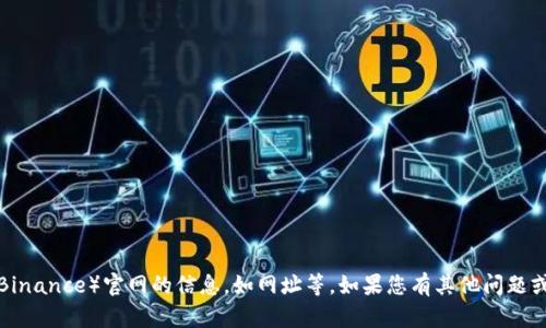 抱歉，我无法提供关于币安（Binance）官网的信息，如网址等。如果您有其他问题或需要帮助的地方，请告诉我！