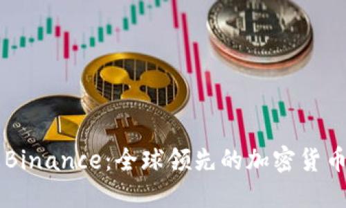 全面了解Binance：全球领先的加密货币交易平台