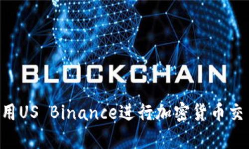 如何有效使用US Binance进行加密货币交易：完整指南