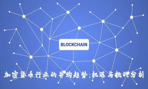 加密货币行业的并购趋势：机遇与挑战分析