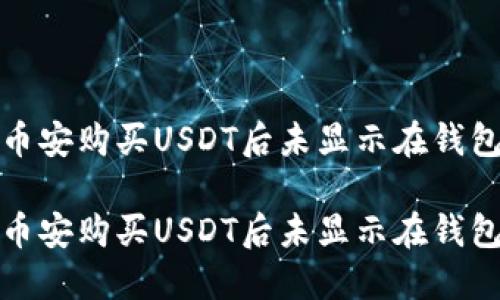 如何解决币安购买USDT后未显示在钱包里的问题

如何解决币安购买USDT后未显示在钱包里的问题