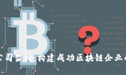 加密货币公司架构：构建成功区块链企业的关键要素