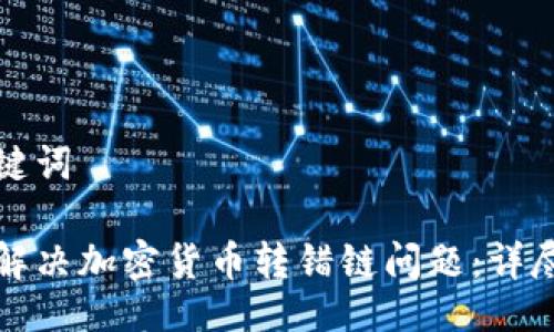 及关键词

如何解决加密货币转错链问题：详尽指南