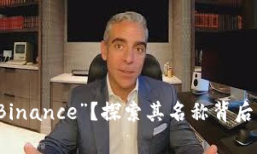 为何称之为“Binance”？探索其名称背后的含义与故事