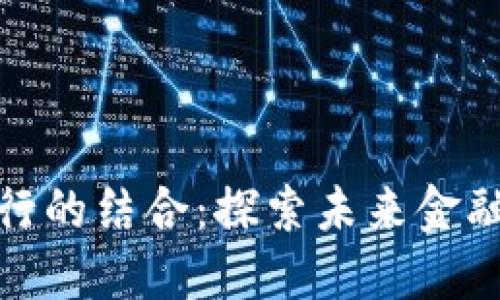 加密货币与银行的结合：探索未来金融体系的可能性