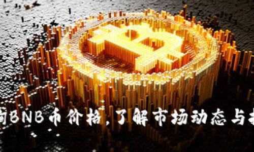 实时查询BNB币价格，了解市场动态与投资机会