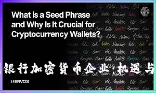 美国银行加密货币企业：机遇与挑战