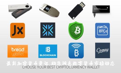 最新加密货币资讯，助您洞悉数字货币市场动态