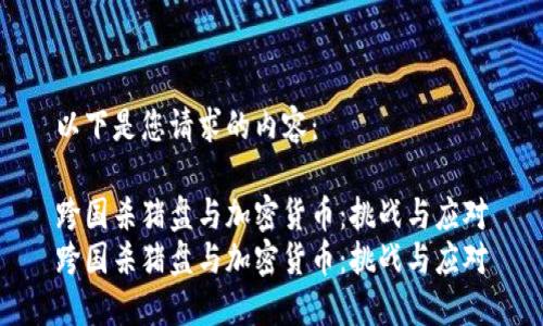 以下是您请求的内容：

跨国杀猪盘与加密货币：挑战与应对
跨国杀猪盘与加密货币：挑战与应对