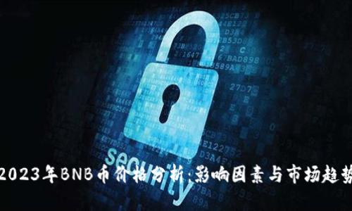 2023年BNB币价格分析：影响因素与市场趋势