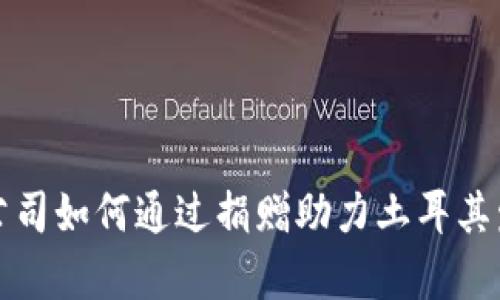 加密货币公司如何通过捐赠助力土耳其发展与复兴