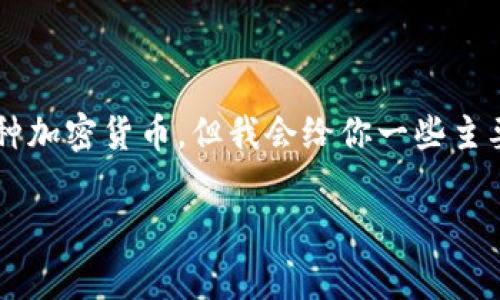 这是一个非常具体的问题，涉及到不同加密货币的代码。你可能需要确定你想要了解的是哪种加密货币。但我会给你一些主要加密货币的代码：比如 Bitcoin (BTC), Ethereum (ETH), Binance Coin (BNB) 等等。

如需更详细的信息或有关特定加密货币的进一步问题，请告知。