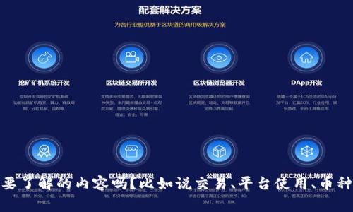 你好！关于Binance（币安），你有什么具体问题或需要了解的内容吗？比如说交易、平台使用、币种、费用等方面的信息？请具体说明，我会尽量帮助你！