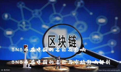 BNB币在中国的名称及影响

BNB币在中国的名称与市场影响解析