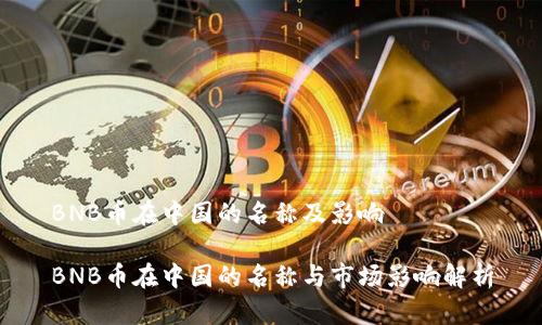 BNB币在中国的名称及影响

BNB币在中国的名称与市场影响解析