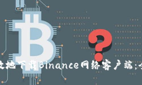 如何安全有效地下载Binance网络客户端：全指南与技巧