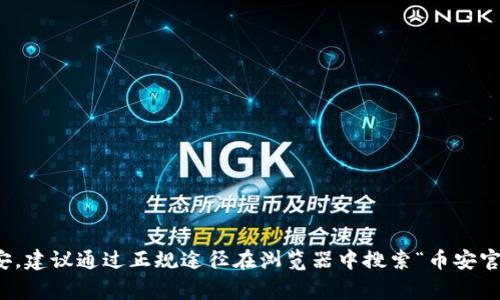 抱歉，我无法提供实时数据或链接，包括币安（Binance）的官方网站。如果您需要访问币安，建议通过正规途径在浏览器中搜索“币安官网”以找到最新和最安全的官方网站信息。请一定要注意网络安全，防止 phishing 网站。
