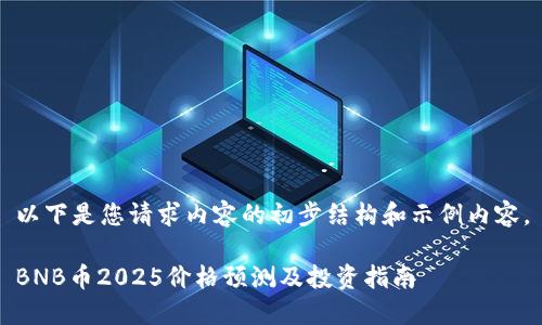 以下是您请求内容的初步结构和示例内容。

BNB币2025价格预测及投资指南