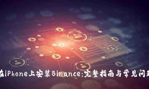 如何在iPhone上安装Binance：完整指南与常见问题解答