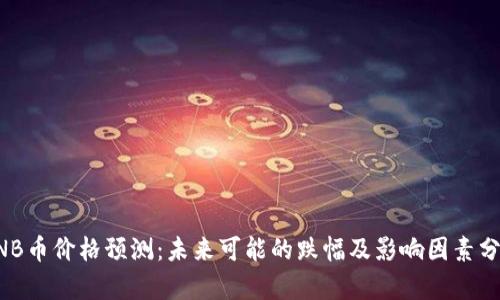 BNB币价格预测：未来可能的跌幅及影响因素分析
