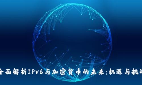 全面解析IPv6与加密货币的未来：机遇与挑战
