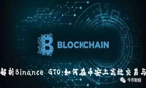 全面解析Binance GTO：如何在币安上高效交易与投资