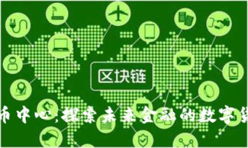 加密数字货币中心：探索未来金融的数字货币生态系统