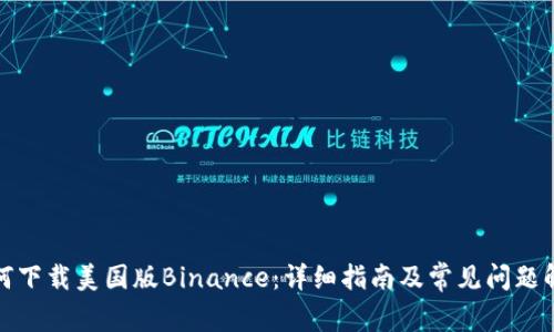 如何下载美国版Binance：详细指南及常见问题解答