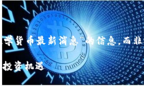 请您确认是否需要我为您提供关于“加密数学货币最新消息”的信息，而非视频。以下是我基于该主题所构建的格式： 

加密数学货币最新消息：教你如何把握未来投资机遇
